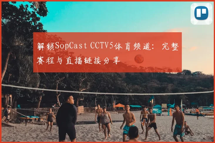 解锁SopCast CCTV5体育频道：完整赛程与直播链接分享