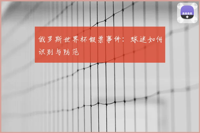 俄罗斯世界杯假票事件：球迷如何识别与防范