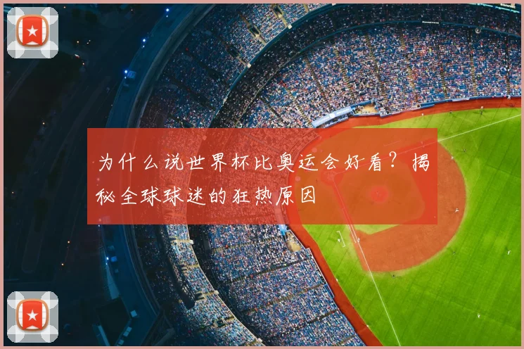为什么说世界杯比奥运会好看？揭秘全球球迷的狂热原因