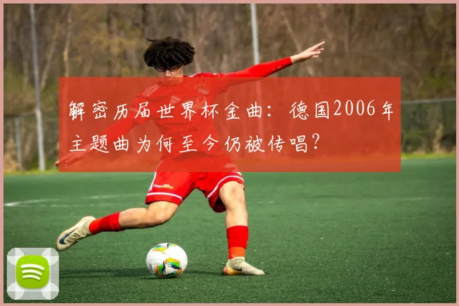 解密历届世界杯金曲：德国2006年主题曲为何至今仍被传唱？