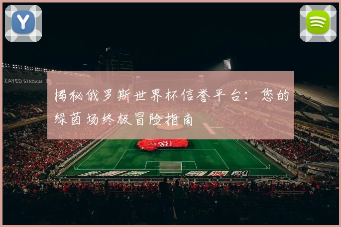 揭秘俄罗斯世界杯信誉平台：您的绿茵场终极冒险指南