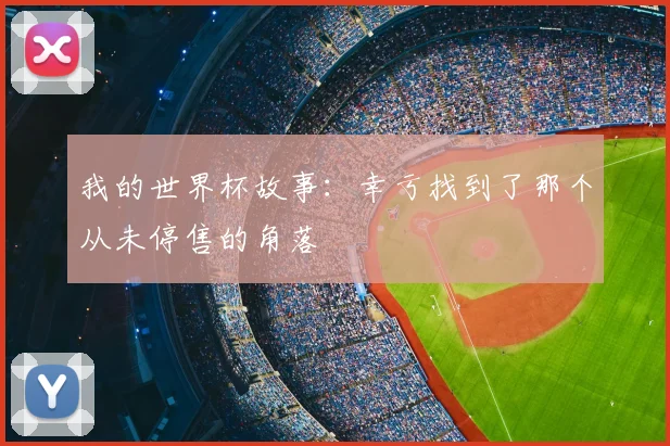 我的世界杯故事：幸亏找到了那个从未停售的角落