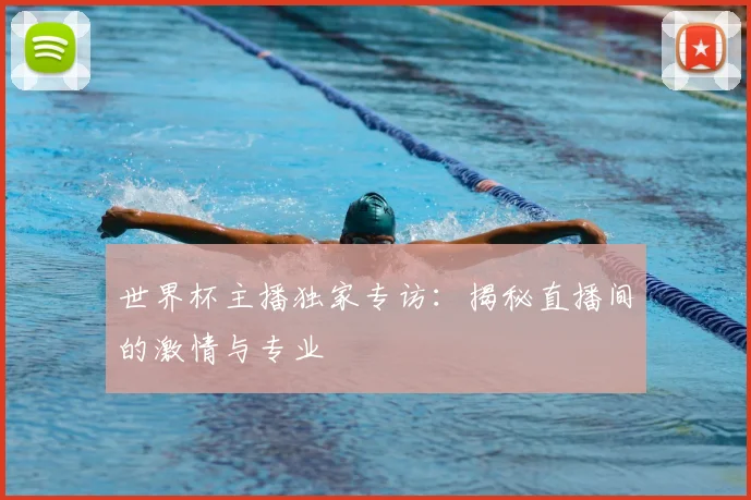 世界杯主播独家专访：揭秘直播间的激情与专业