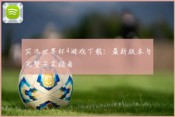 实况世界杯4游戏下载:最新版本与完整安装指南