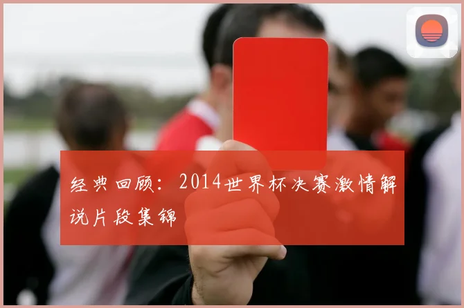 经典回顾：2014世界杯决赛激情解说片段集锦