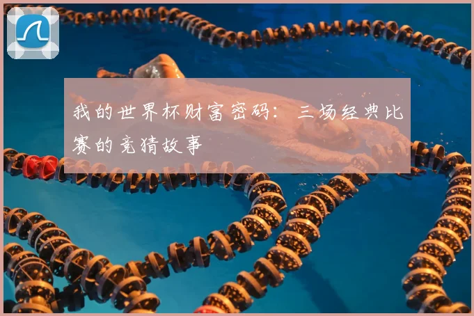我的世界杯财富密码：三场经典比赛的竞猜故事