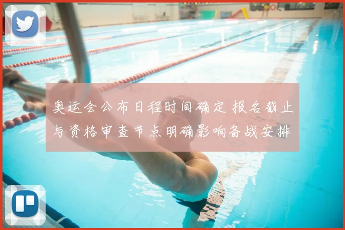 奥运会公布日程时间确定 报名截止与资格审查节点明确影响备战安排