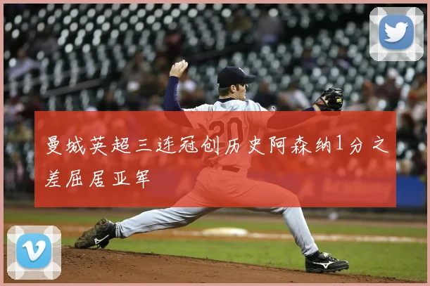 曼城英超三连冠创历史阿森纳1分之差屈居亚军