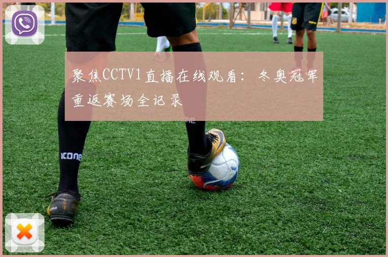 聚焦CCTV1直播在线观看：冬奥冠军重返赛场全记录