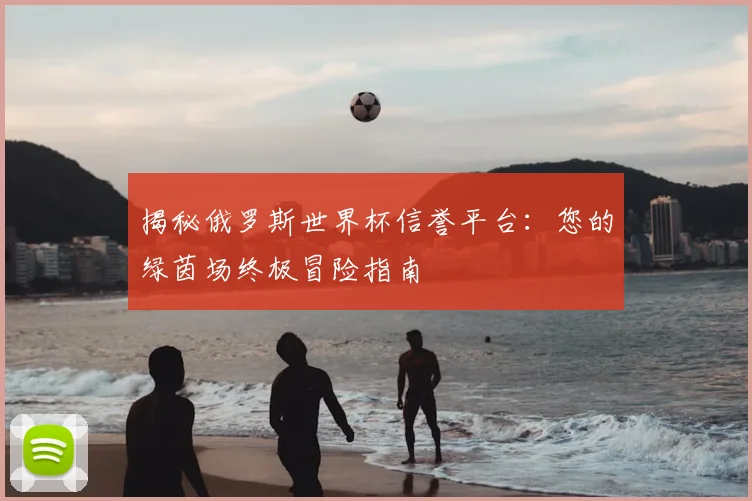 揭秘俄罗斯世界杯信誉平台:您的绿茵场终极冒险指南