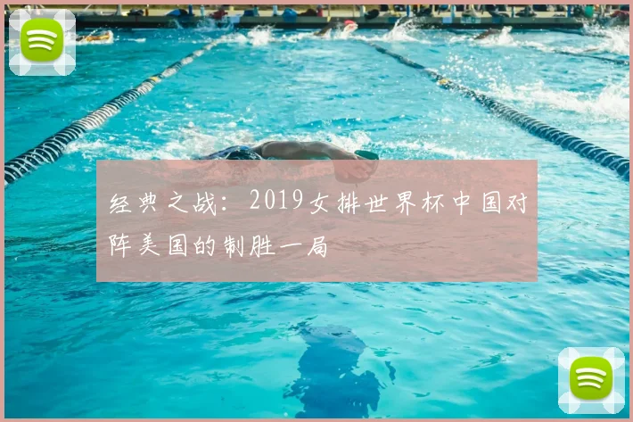 经典之战：2019女排世界杯中国对阵美国的制胜一局