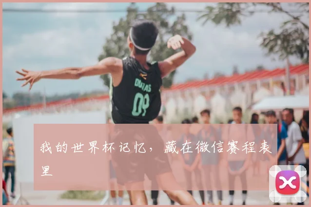 我的世界杯记忆，藏在微信赛程表里