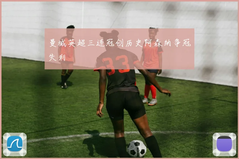 曼城英超三连冠创历史阿森纳争冠失利