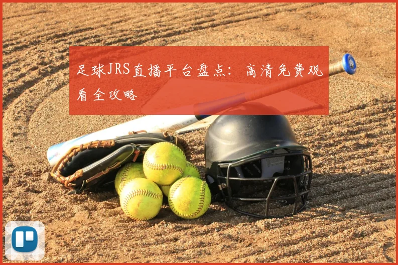 足球JRS直播平台盘点：高清免费观看全攻略