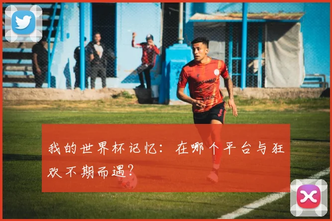 我的世界杯记忆：在哪个平台与狂欢不期而遇？